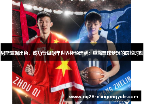 男篮表现出色，成功晋级明年世界杯预选赛：重燃篮球梦想的巅峰时刻