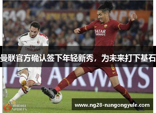 曼联官方确认签下年轻新秀，为未来打下基石