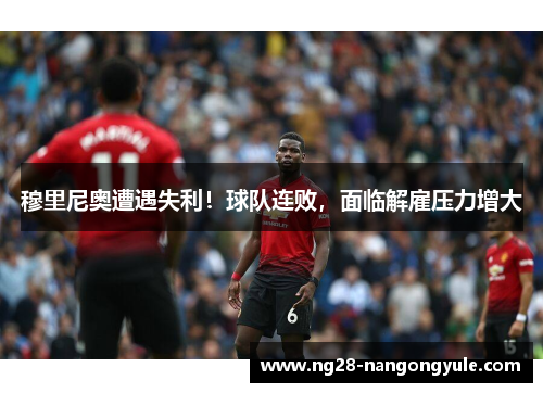 穆里尼奥遭遇失利！球队连败，面临解雇压力增大
