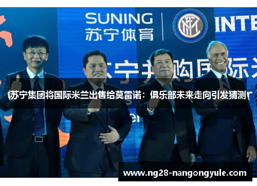 苏宁集团将国际米兰出售给莫雷诺：俱乐部未来走向引发猜测