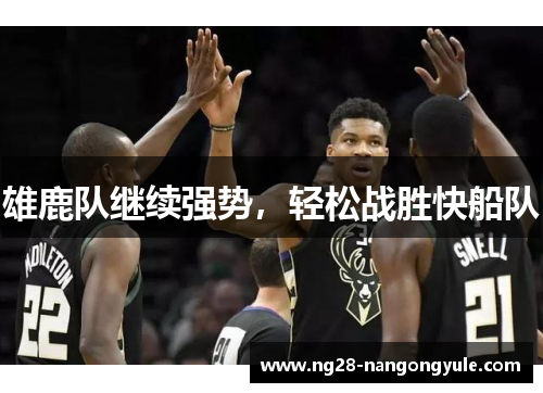 雄鹿队继续强势，轻松战胜快船队