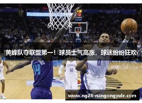 黄蜂队夺联盟第一！球员士气高涨，球迷纷纷狂欢