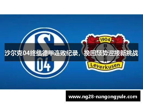 沙尔克04终结德甲连败纪录，挽回颓势迎接新挑战