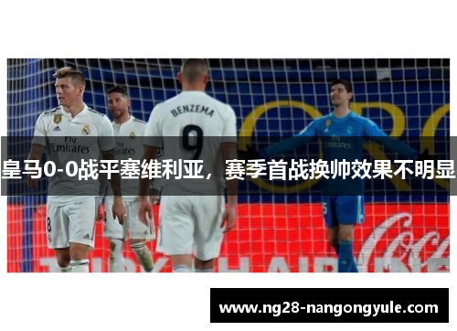 皇马0-0战平塞维利亚，赛季首战换帅效果不明显