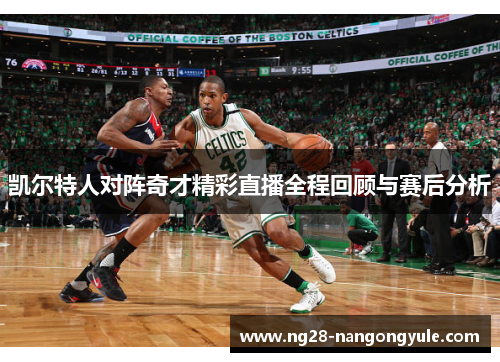 凯尔特人对阵奇才精彩直播全程回顾与赛后分析