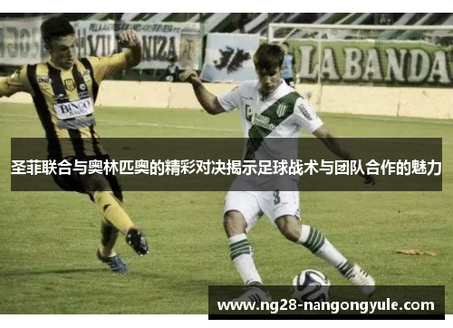 圣菲联合与奥林匹奥的精彩对决揭示足球战术与团队合作的魅力