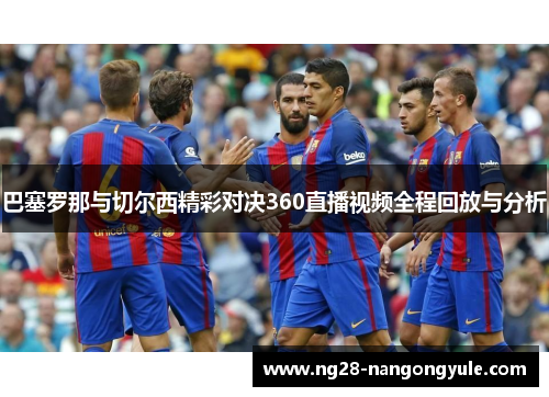巴塞罗那与切尔西精彩对决360直播视频全程回放与分析