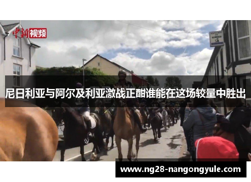 尼日利亚与阿尔及利亚激战正酣谁能在这场较量中胜出
