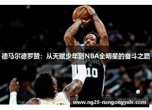 德马尔德罗赞：从天赋少年到NBA全明星的奋斗之路