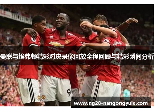 曼联与埃弗顿精彩对决录像回放全程回顾与精彩瞬间分析
