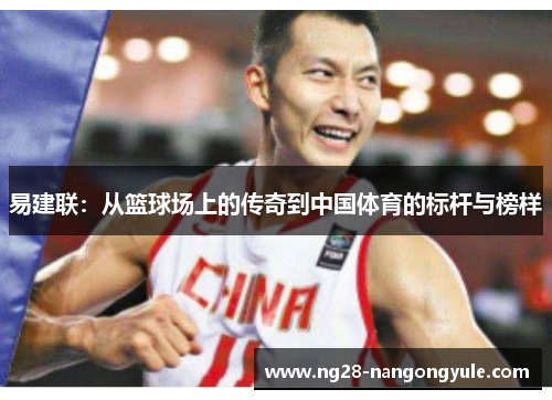 易建联：从篮球场上的传奇到中国体育的标杆与榜样