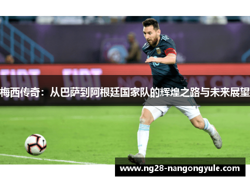 梅西传奇：从巴萨到阿根廷国家队的辉煌之路与未来展望