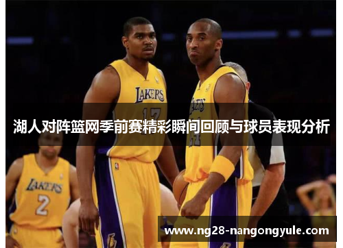 湖人对阵篮网季前赛精彩瞬间回顾与球员表现分析