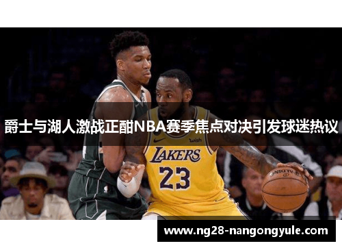 爵士与湖人激战正酣NBA赛季焦点对决引发球迷热议