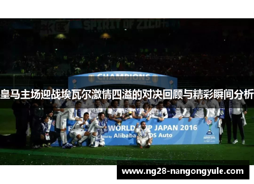 皇马主场迎战埃瓦尔激情四溢的对决回顾与精彩瞬间分析