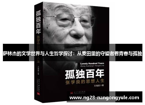 萨林杰的文学世界与人生哲学探讨：从麦田里的守望者看青春与孤独